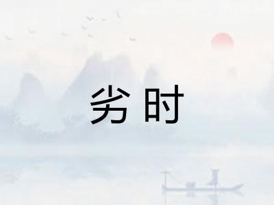 劣时