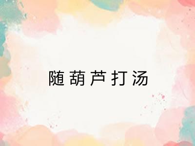 随葫芦打汤